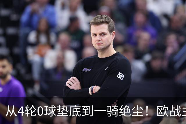 从4轮0球垫底到一骑绝尘！欧战主场连续15场不败，一数据历史第二