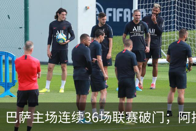 巴萨主场连续36场联赛破门；阿拉维斯近6轮不胜