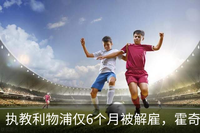 执教利物浦仅6个月被解雇，霍奇森：我不觉得受到苛待