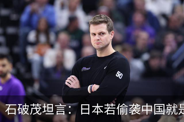 石破茂坦言：日本若偷袭中国就是再受灾难，历史和现实皆不允许