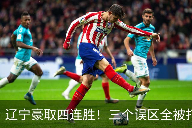 辽宁豪取四连胜！三个误区全被打爆，谁还敢低估这三人？