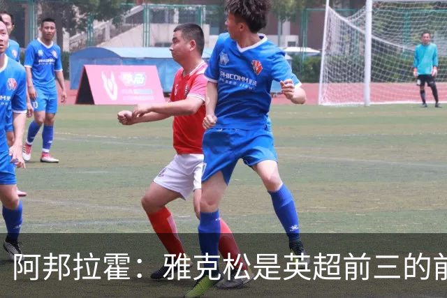阿邦拉霍：雅克松是英超前三的前锋